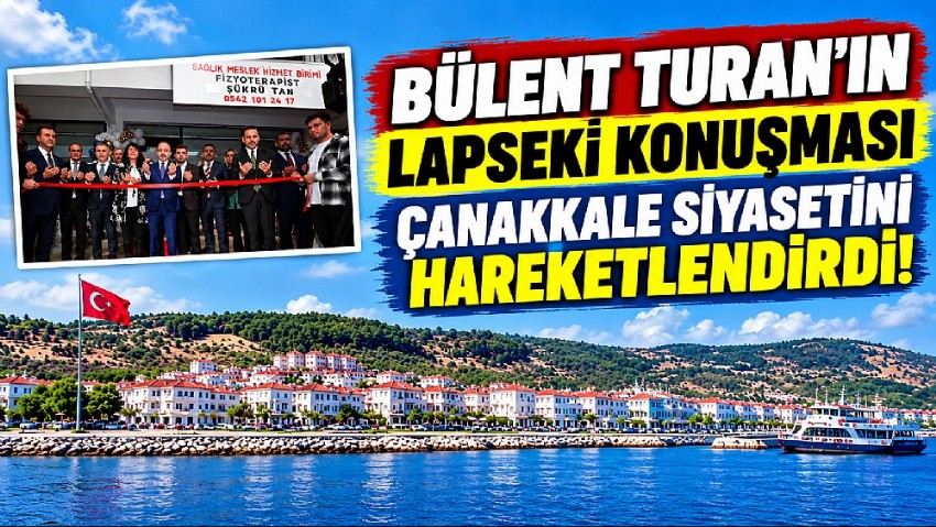 BÜLENT TURAN’IN LAPSEKİ KONUŞMASI ÇANAKKALE SİYASETİNİ HAREKETLENDİRDİ!