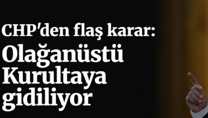 CHP'den tarihi karar: Olağanüstü Kurultaya gidiliyor
