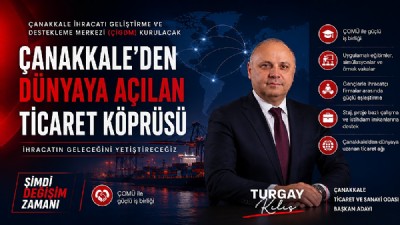 TURGAY KILIÇ; “ÇANAKKALE İHRACATI GELİŞTİRME VE DESTEKLEME MERKEZİ (ÇİGDM) KURACAĞIZ”