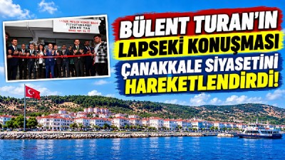 BÜLENT TURAN’IN LAPSEKİ KONUŞMASI ÇANAKKALE SİYASETİNİ HAREKETLENDİRDİ!