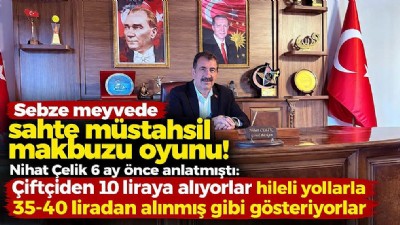 SEBZE-MEYVEDE “SAHTE MÜSTAHSİL MAKBUZU” İDDİASI: NİHAT ÇELİK 6 AY ÖNCE UYARMIŞTI