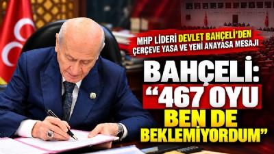 BAHÇELİ: “467 OYU BEN DE BEKLEMİYORDUM”